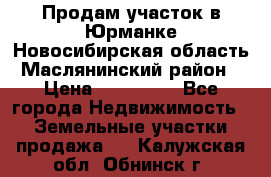 Продам участок в Юрманке Новосибирская область, Маслянинский район) › Цена ­ 700 000 - Все города Недвижимость » Земельные участки продажа   . Калужская обл.,Обнинск г.